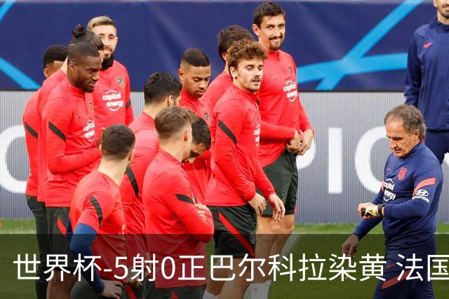 世界杯-5射0正巴尔科拉染黄 法国队半场暂0-0巴拉圭