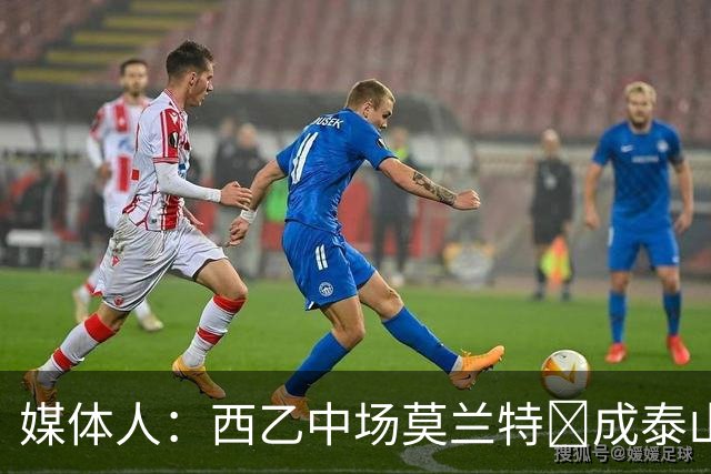媒体人：西乙中场莫兰特‌成泰山队新外援首选，已经在走手续
