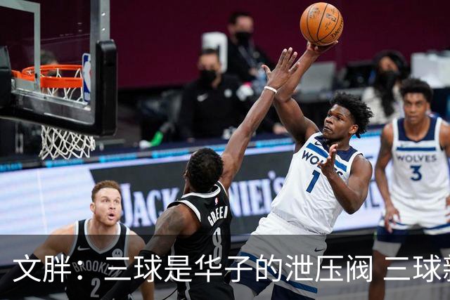 文胖：三球是华子的泄压阀 三球新赛季很多场次会至少投进6个三分