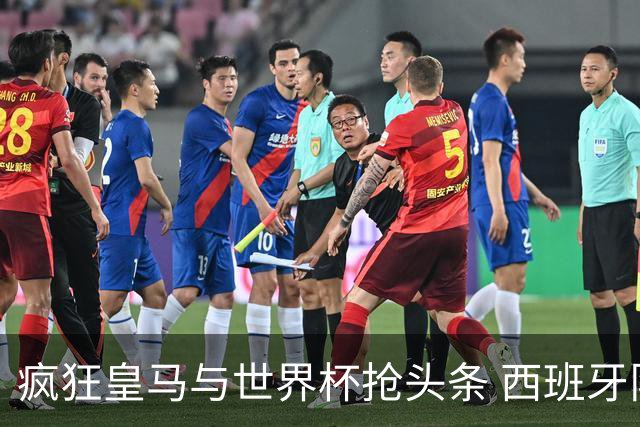 疯狂皇马与世界杯抢头条 西班牙队终又有了他们一席？