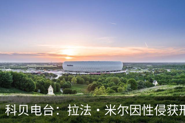 科贝电台：拉法·米尔因性侵获刑8年半，他否认指控并提起上诉