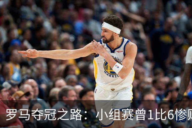 罗马夺冠之路：小组赛曾1比6惨败 4遇博德闪耀只1胜