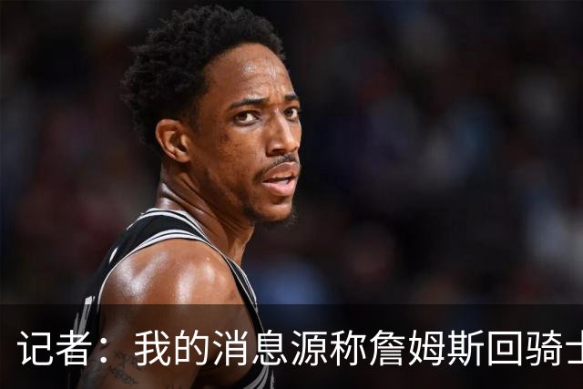 记者：我的消息源称詹姆斯回骑士 他和米切尔哈登一直在商讨联手